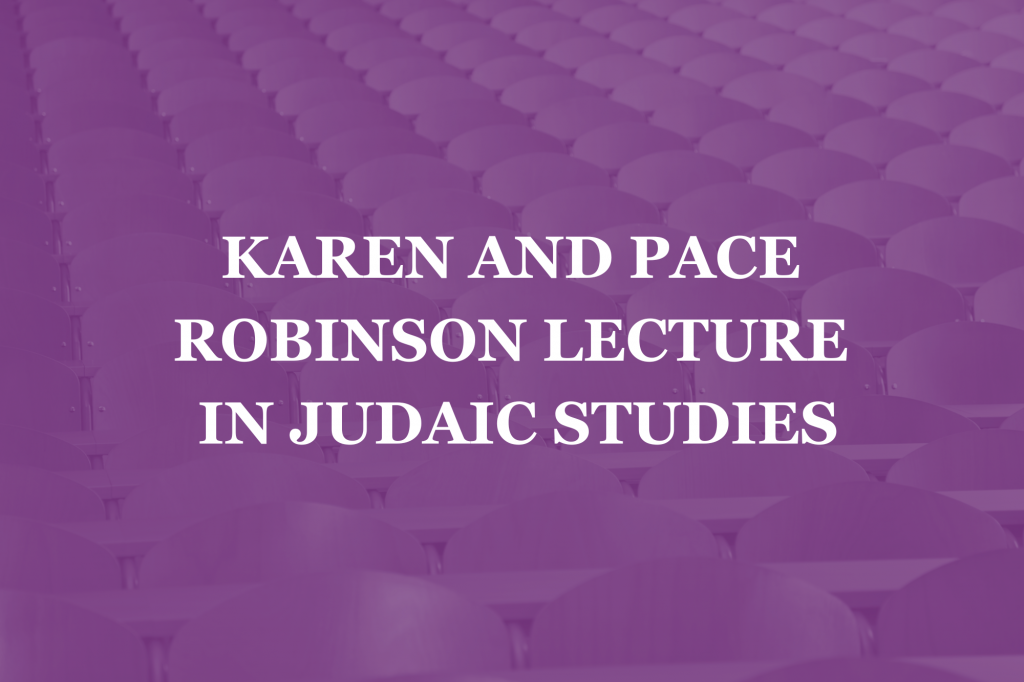 Karen and Pace Robinson Lecture in Judaic Studies